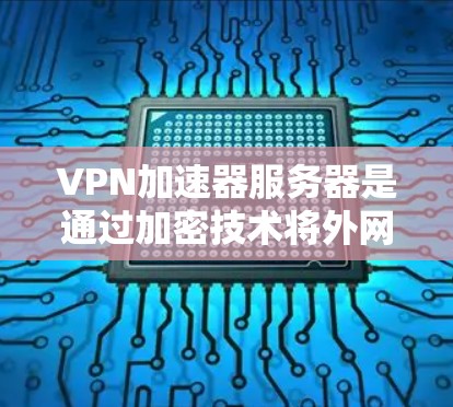 VPN加速器服务器是通过加密技术将外网的流量转换为内网流量，从而提供安全而快速的连接方式。以下是对VPN服务器的详细介绍