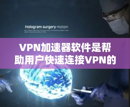 VPN加速器软件是帮助用户快速连接VPN的工具，通常支持多种网络和协议。以下是几种常见的VPN加速器软件及其特点