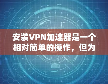 安装VPN加速器是一个相对简单的操作，但为了确保安全和合规，建议您在安装前检查你的系统配置，并使用安全软件来保护加速器。以下是安装VPN加速器的简单步骤