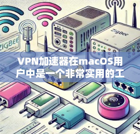 VPN加速器在macOS用户中是一个非常实用的工具，可以帮助用户快速连接VPN，分担流量。以下是几个免费的Mac版本VPN加速器推荐