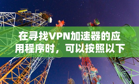 在寻找VPN加速器的应用程序时，可以按照以下步骤进行