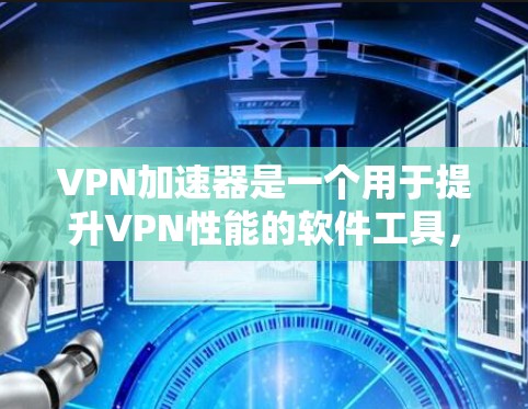 VPN加速器是一个用于提升VPN性能的软件工具，它通过加速网络流量，使用户能够更快地连接到目标服务器。226年的新VPN加速器可能需要满足更高的性能要求、更多功能需求以及对安全性和隐私保护的要求