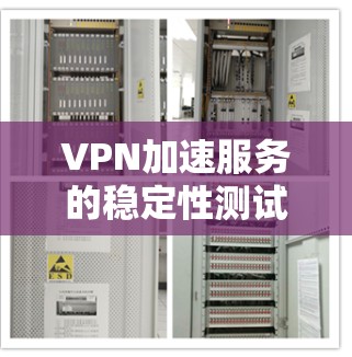 VPN加速服务的稳定性测试是评估其可靠性和性能的重要步骤。以下是关于该测试的详细分析