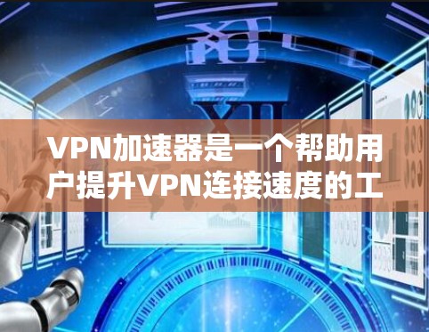 VPN加速器是一个帮助用户提升VPN连接速度的工具。以下是几种常见的VPN加速器，并提供它们的使用方法