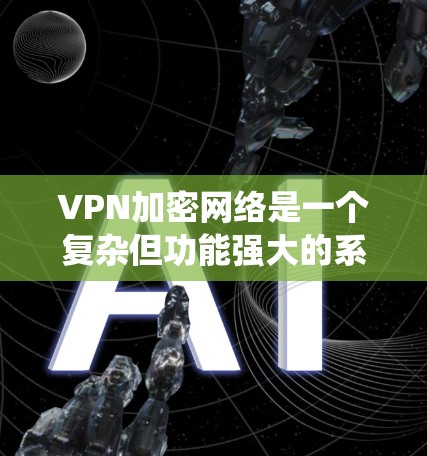 VPN加密网络是一个复杂但功能强大的系统，旨在提供安全、匿名的互联网访问。以下是对该概念的详细分析和建议