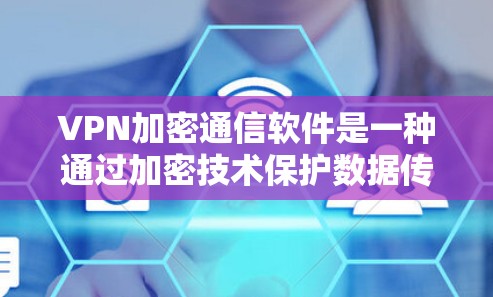 VPN加密通信软件是一种通过加密技术保护数据传输的安全网络工具，广泛应用于加密通信、数据安全、文件传输等领域。以下是一些常用的VPN加密通信软件推荐