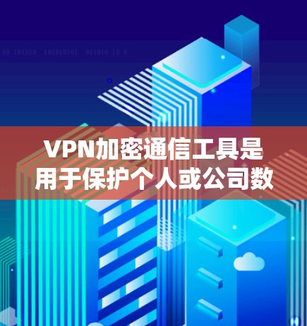 VPN加密通信工具是用于保护个人或公司数据安全的网络设备，主要功能包括端到端加密、多因素认证、支持多种加密协议以及提供隐私保护。以下是其核心功能和使用场景
