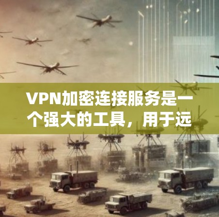 VPN加密连接服务是一个强大的工具，用于远程访问和通信，但需要正确配置和安全意识。以下是对 VPN 加密连接服务的系统性总结