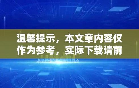 温馨提示,本文章内容仅作为参考,实际下载请前往官方网站获取最新信息
