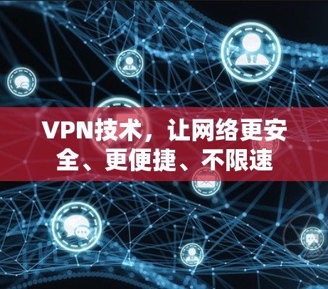 VPN技术,让网络更安全、更便捷、不限速