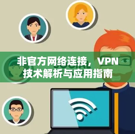 非官方网络连接,VPN技术解析与应用指南