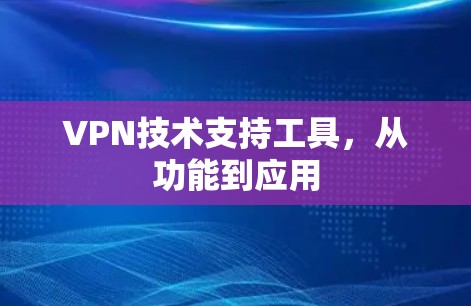 VPN技术支持工具，从功能到应用