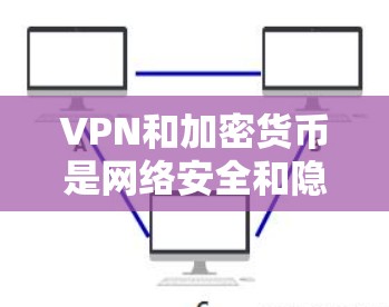 VPN和加密货币是网络安全和隐私保护的重要技术领域，它们在多个方面发挥着关键作用。以下是对这两个领域的详细介绍