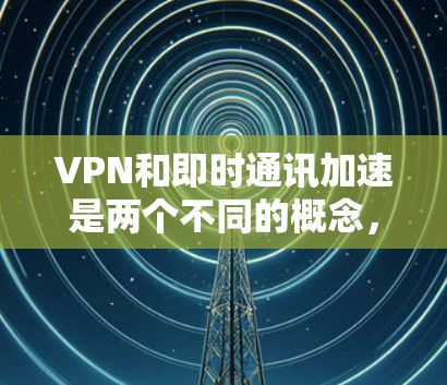VPN和即时通讯加速是两个不同的概念,但它们可以结合使用以提升整体体验。以下是关于如何使用VPN和优化即时通讯加速的步骤
