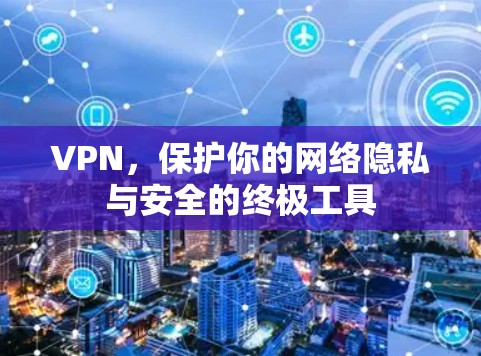 VPN,保护你的网络隐私与安全的终极工具