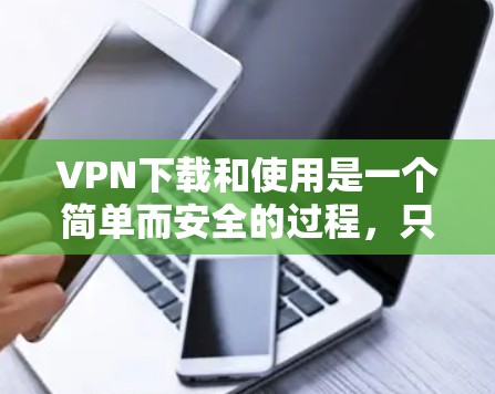 VPN下载和使用是一个简单而安全的过程,只要用户遵守安全注意事项,就不会被截获或数据加密不完全。以下是一个清晰的指南,帮助您顺利完成VPN下载和使用