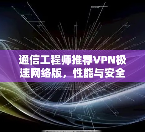 通信工程师推荐VPN极速网络版，性能与安全的完美平衡