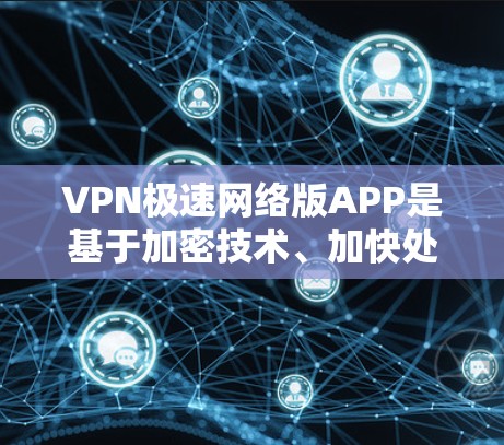 VPN极速网络版APP是基于加密技术、加快处理速度的VPN版本,旨在提供更安全、更高效的网络连接。以下是关于这些APP的一些关键信息