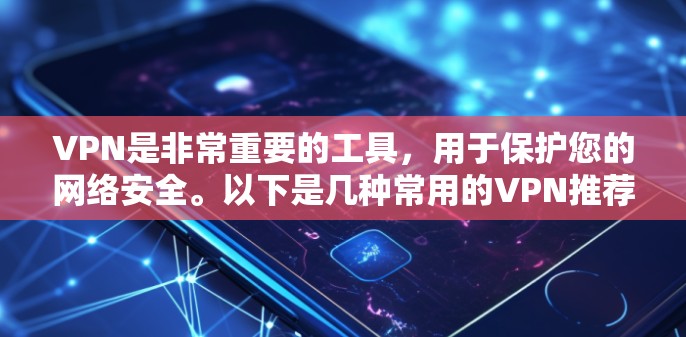 VPN是非常重要的工具,用于保护您的网络安全。以下是几种常用的VPN推荐,适合大多数用户