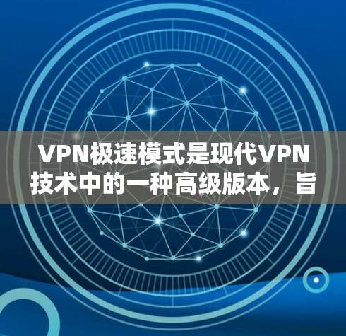 VPN极速模式是现代VPN技术中的一种高级版本,旨在为用户提供更强大的加密和访问功能。以下是关于极速模式的详细分析