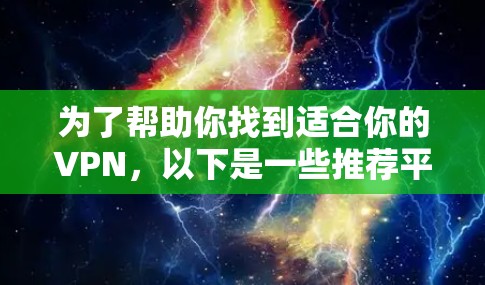为了帮助你找到适合你的VPN，以下是一些推荐平台及其特点，供你参考