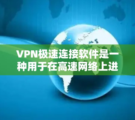 VPN极速连接软件是一种用于在高速网络上进行数据连接和远程访问的工具,广泛应用于实时会议、视频通话、远程办公和紧急情况下的文件下载等场景。以下是对这些软件的详细总结和使用指南