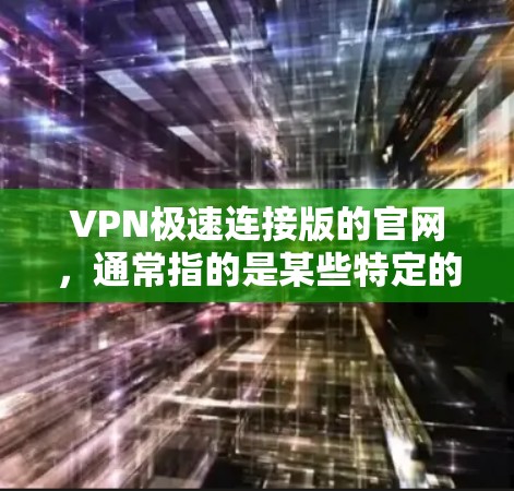 VPN极速连接版的官网，通常指的是某些特定的加速软件或协议的VPN服务。以下是一些常见的VPN极速连接版的官网和推荐工具