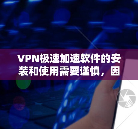VPN极速加速软件的安装和使用需要谨慎,因为这些软件可能会带来安全风险。以下是一些推荐的VPN加速软件,并提供安装和使用指南