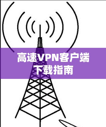 高速<strong>VPN客户端</strong>下载指南