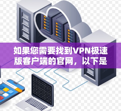 如果您需要找到VPN极速版客户端的官网,以下是一些推荐,涵盖不同需求的选项