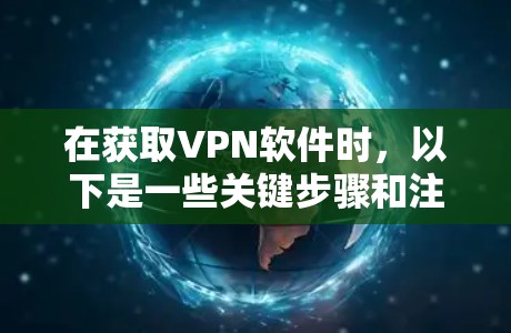 在获取VPN软件时,以下是一些关键步骤和注意事项
