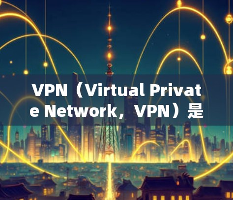 VPN（Virtual Private Network，VPN）是一种通过网络设备将外部网络与内部网络连接起来的技术，旨在提供更安全、更可靠的网络服务。以下是关于VPN的基础知识