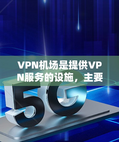 <strong>VPN机场</strong>是提供VPN服务的设施，主要服务于机场工作人员、旅客以及可能的用户。这些设施通常位于机场或机场周边，提供VPN传输功能，以解决旅客在机场使用网络的安全问题。以下是一个详细的分析
