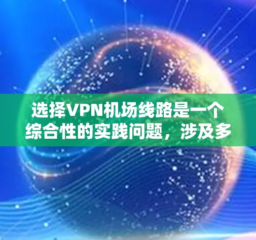 选择<strong>VPN机场</strong>线路是一个综合性的实践问题，涉及多个因素，以下是一些具体的技巧和步骤，帮助您更好地进行选择和使用