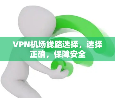<strong>VPN机场</strong>线路选择，选择正确，保障安全