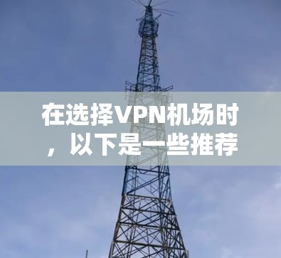在选择<strong>VPN机场</strong>时，以下是一些推荐的策略和建议，帮助您更好地选择适合自己需求的VPN服务