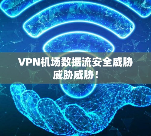 <strong>VPN机场</strong>数据流安全威胁威胁威胁！