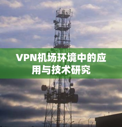 <strong>VPN机场</strong>环境中的应用与技术研究