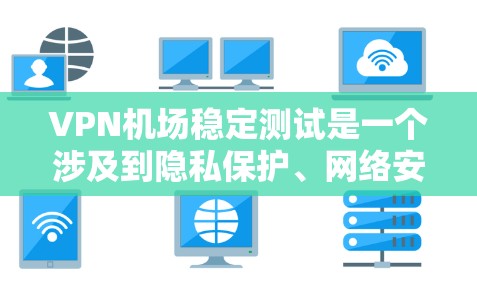<strong>VPN机场</strong>稳定测试是一个涉及到隐私保护、网络安全性以及实际使用场景的复杂问题。以下是一些建议和步骤，帮助您在机场或附近使用VPN设备来测试网络稳定性