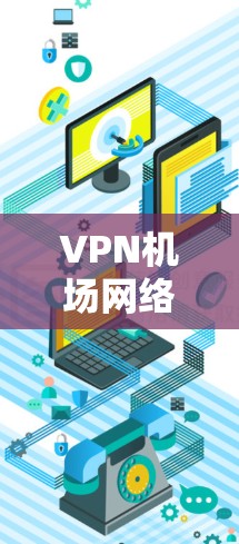 <strong>VPN机场</strong>网络连接是一个复杂且涉及多方面的技术应用问题。以下是对该问题的详细分析和解决方案