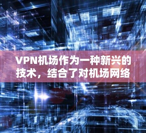 <strong>VPN机场</strong>作为一种新兴的技术，结合了对机场网络的利用，旨在通过VPN技术提升内部网络的安全性。以下是对<strong>VPN机场</strong>和商业VPN的主要比较和总结