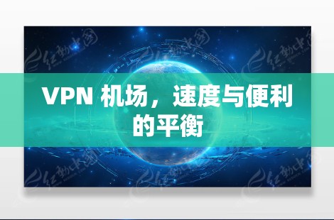 VPN 机场，速度与便利的平衡