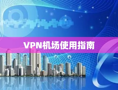 <strong>VPN机场</strong>使用指南