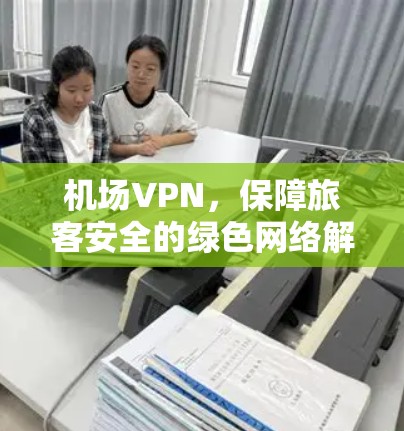 机场VPN，保障旅客安全的绿色网络解决方案