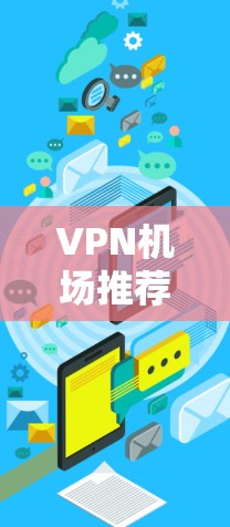 <strong>VPN机场</strong>推荐是用户选择国际VPN服务时的一个重要考虑因素。以下是几个常见的<strong>VPN机场</strong>推荐，涵盖了不同的需求和特点