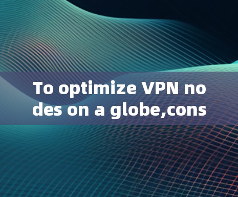 To optimize VPN nodes on a globe,consider the following structured approach:
