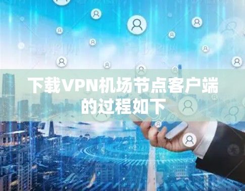 下载VPN机场节点客户端的过程如下