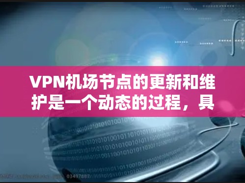 <strong>VPN机场</strong>节点的更新和维护是一个动态的过程，具体取决于运营商的网络策略和市场情况。通常，这些节点是基于特定的网络资源和协议进行管理的。以下是一些可能的步骤和信息可以帮助您了解如何管理<strong>VPN机场</strong>节点