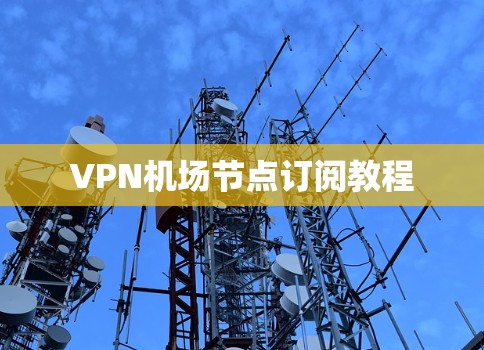 <strong>VPN机场</strong>节点订阅教程