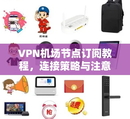 <strong>VPN机场</strong>节点订阅教程，连接策略与注意事项